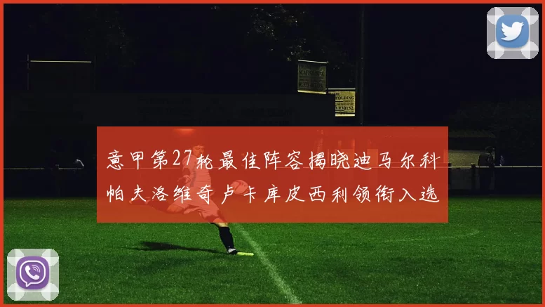 意甲第27轮最佳阵容揭晓迪马尔科帕夫洛维奇卢卡库皮西利领衔入选
