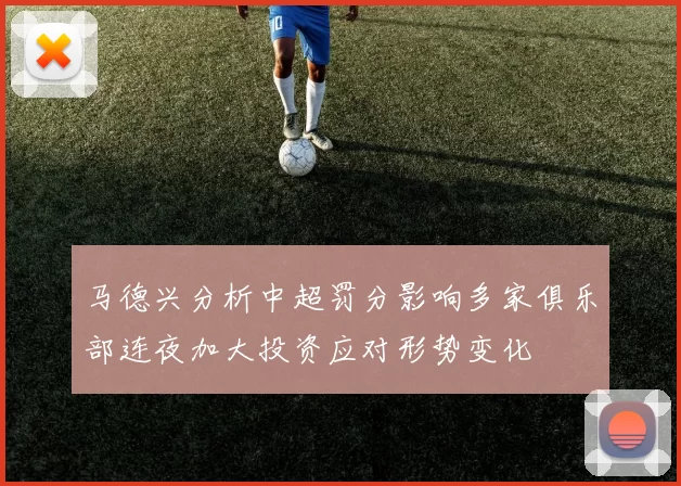马德兴分析中超罚分影响多家俱乐部连夜加大投资应对形势变化