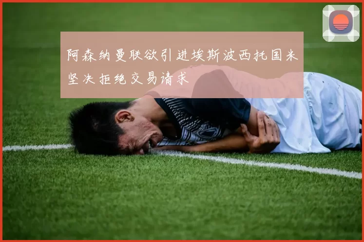 阿森纳曼联欲引进埃斯波西托国米坚决拒绝交易请求