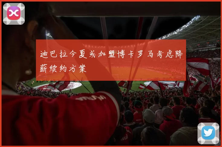 迪巴拉今夏或加盟博卡罗马考虑降薪续约方案