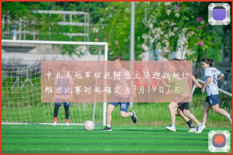 中北美冠军杯迈阿密主场迎战纳什维尔比赛时间确定为3月19日7点