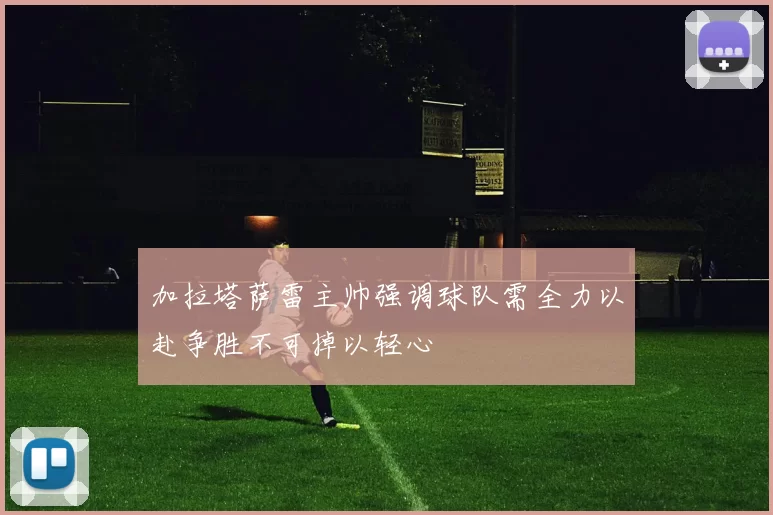 加拉塔萨雷主帅强调球队需全力以赴争胜不可掉以轻心