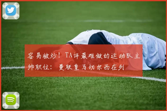 容易被炒！TA评最难做的运动队主帅职位：曼联皇马切尔西在列