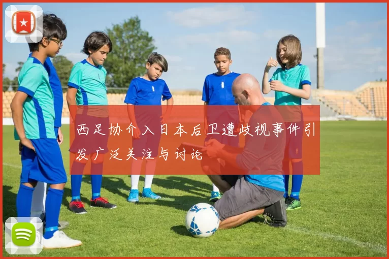 西足协介入日本后卫遭歧视事件引发广泛关注与讨论