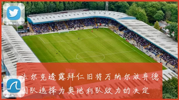 法尔克透露拜仁旧将万纳尔放弃德国队选择为奥地利队效力的决定