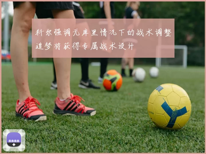 科尔强调无库里情况下的战术调整追梦将获得专属战术设计