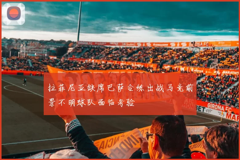拉菲尼亚缺席巴萨合练出战马竞前景不明球队面临考验