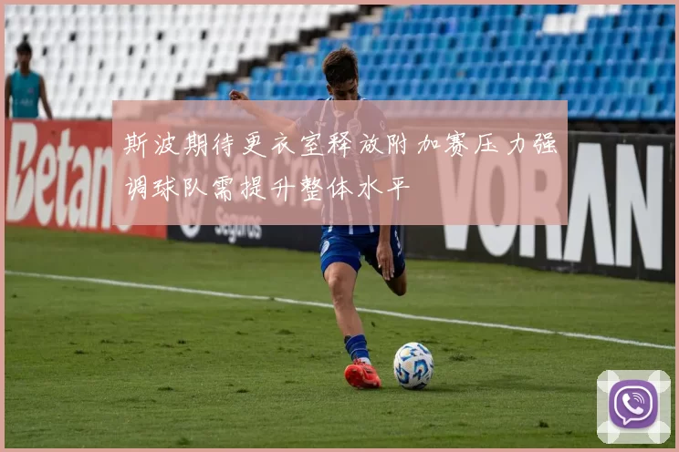 斯波期待更衣室释放附加赛压力强调球队需提升整体水平