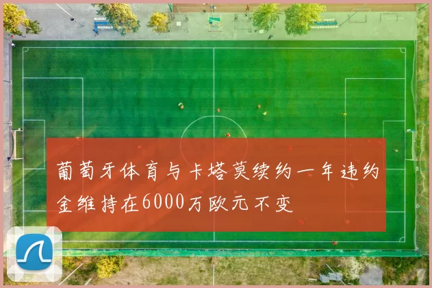 葡萄牙体育与卡塔莫续约一年违约金维持在6000万欧元不变